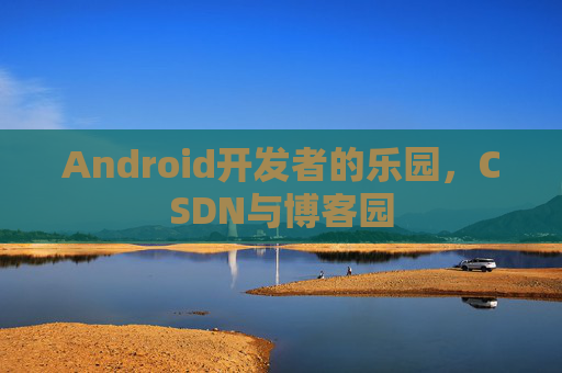 Android开发者的乐园,CSDN与博客园